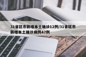 31省区市新增本土确诊12例/31省区市新增本土确诊病例47例