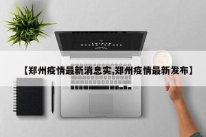 【郑州疫情最新消息实,郑州疫情最新发布】