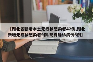 【湖北省新增本土无症状感染者42例,湖北新增无症状感染者9例,现有确诊病例6例】