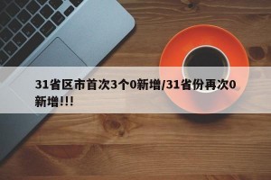 31省区市首次3个0新增/31省份再次0新增!!!