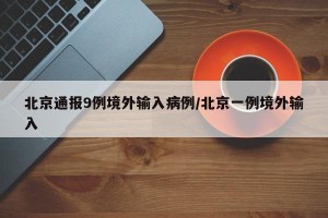 北京通报9例境外输入病例/北京一例境外输入