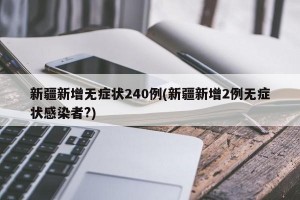 新疆新增无症状240例(新疆新增2例无症状感染者?)