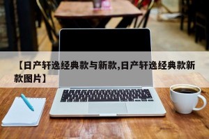 【日产轩逸经典款与新款,日产轩逸经典款新款图片】