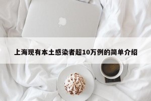 上海现有本土感染者超10万例的简单介绍