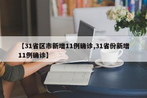 【31省区市新增11例确诊,31省份新增11例确诊】