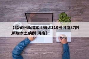 【31省份新增本土确诊110例河南87例,新增本土病例 河南】