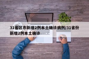 31省区市新增2例本土确诊病例/31省份新增2例本土确诊