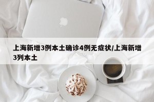 上海新增3例本土确诊4例无症状/上海新增3列本土