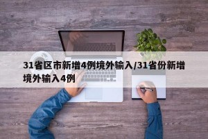 31省区市新增4例境外输入/31省份新增境外输入4例