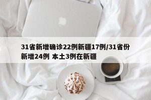 31省新增确诊22例新疆17例/31省份新增24例 本土3例在新疆