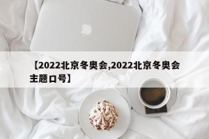 【2022北京冬奥会,2022北京冬奥会主题口号】