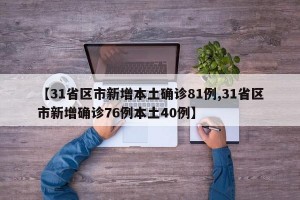 【31省区市新增本土确诊81例,31省区市新增确诊76例本土40例】