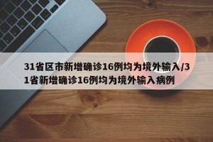 31省区市新增确诊16例均为境外输入/31省新增确诊16例均为境外输入病例