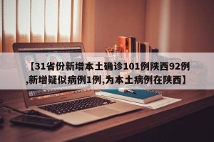 【31省份新增本土确诊101例陕西92例,新增疑似病例1例,为本土病例在陕西】