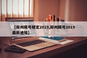 【郑州限号规定2019,郑州限号2019最新通知】