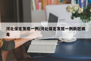 河北保定发现一例/河北保定发现一例新冠病毒