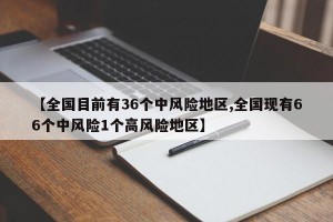 【全国目前有36个中风险地区,全国现有66个中风险1个高风险地区】