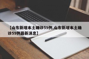 【山东新增本土确诊59例,山东新增本土确诊59例最新消息】