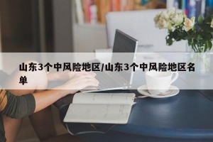 山东3个中风险地区/山东3个中风险地区名单