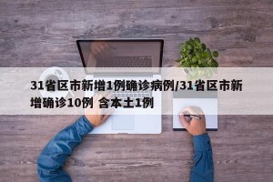 31省区市新增1例确诊病例/31省区市新增确诊10例 含本土1例