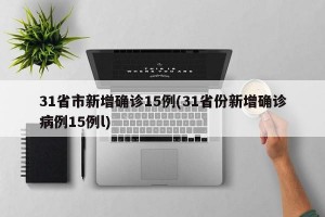 31省市新增确诊15例(31省份新增确诊病例15例l)