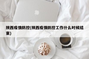 陕西疫情防控(陕西疫情防控工作什么时候结束)