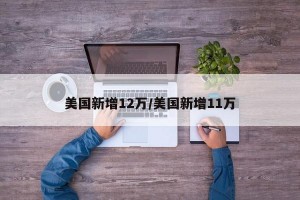 美国新增12万/美国新增11万