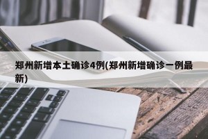 郑州新增本土确诊4例(郑州新增确诊一例最新)