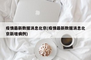 疫情最新数据消息北京(疫情最新数据消息北京新增病例)