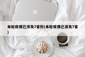 本轮疫情已涉及7省份(本轮疫情已波及7省)