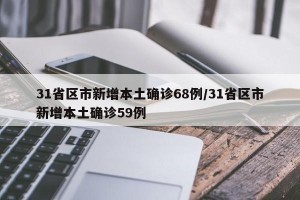 31省区市新增本土确诊68例/31省区市新增本土确诊59例