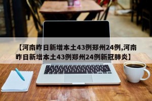 【河南昨日新增本土43例郑州24例,河南昨日新增本土43例郑州24例新冠肺炎】