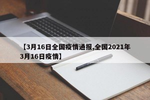 【3月16日全国疫情通报,全国2021年3月16日疫情】