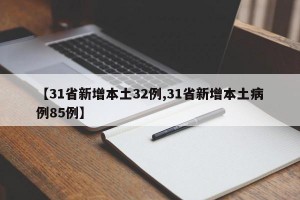 【31省新增本土32例,31省新增本土病例85例】