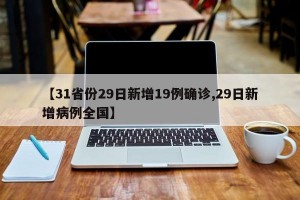 【31省份29日新增19例确诊,29日新增病例全国】