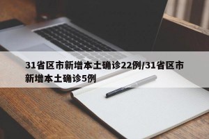 31省区市新增本土确诊22例/31省区市新增本土确诊5例