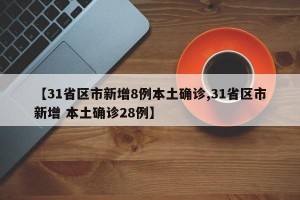 【31省区市新增8例本土确诊,31省区市新增 本土确诊28例】