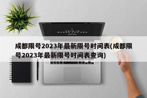 成都限号2023年最新限号时间表(成都限号2023年最新限号时间表查询)