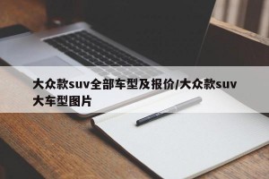 大众款suv全部车型及报价/大众款suv大车型图片