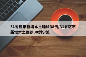 31省区市新增本土确诊38例/31省区市新增本土确诊38例宁波