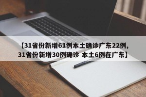 【31省份新增61例本土确诊广东22例,31省份新增30例确诊 本土6例在广东】