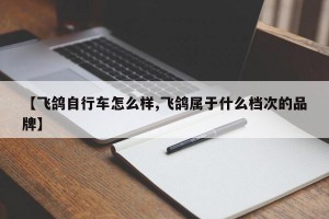 【飞鸽自行车怎么样,飞鸽属于什么档次的品牌】