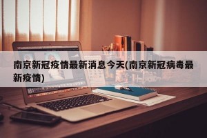 南京新冠疫情最新消息今天(南京新冠病毒最新疫情)