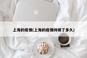 上海的疫情(上海的疫情持续了多久)