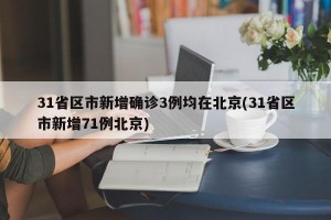 31省区市新增确诊3例均在北京(31省区市新增71例北京)