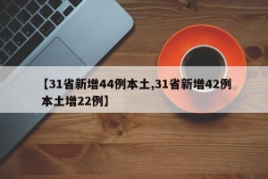 【31省新增44例本土,31省新增42例 本土增22例】