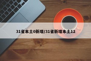 31省本土0新增/31省新增本土12