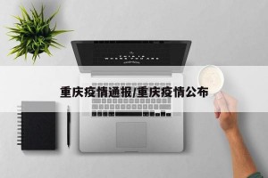 重庆疫情通报/重庆疫情公布