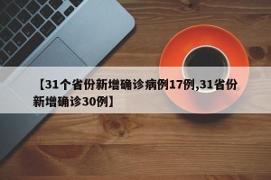 【31个省份新增确诊病例17例,31省份新增确诊30例】