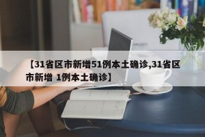 【31省区市新增51例本土确诊,31省区市新增 1例本土确诊】